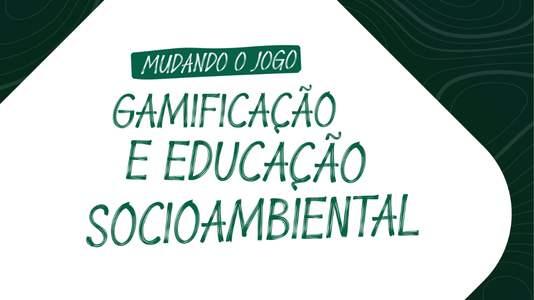 Mudando o jogo: gamificação e educação socioambiental
